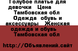 Голубое платье для девочки › Цена ­ 500 - Тамбовская обл. Одежда, обувь и аксессуары » Женская одежда и обувь   . Тамбовская обл.